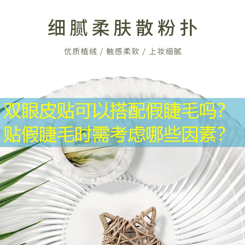 双眼皮贴可以搭配假睫毛吗？贴假睫毛时需考虑哪些因素？