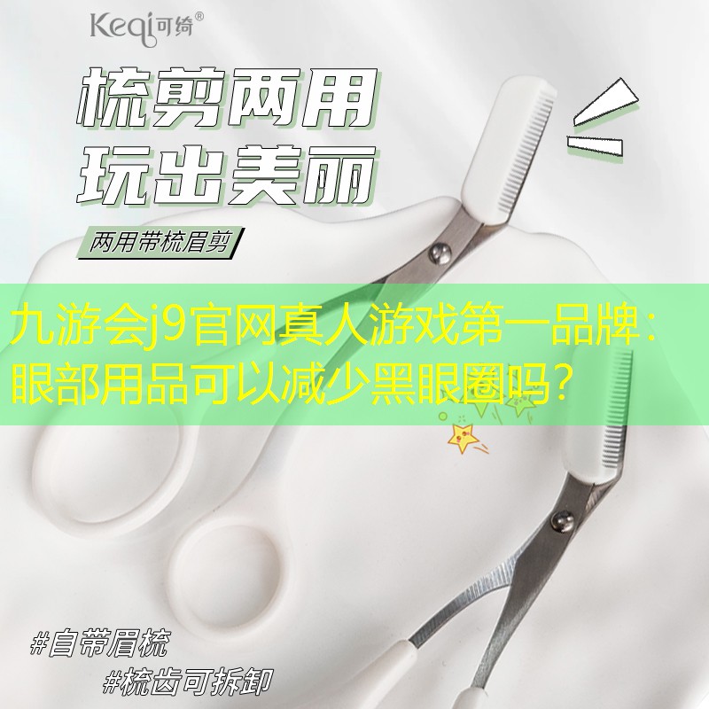 九游会j9官网真人游戏第一品牌：眼部用品可以减少黑眼圈吗？