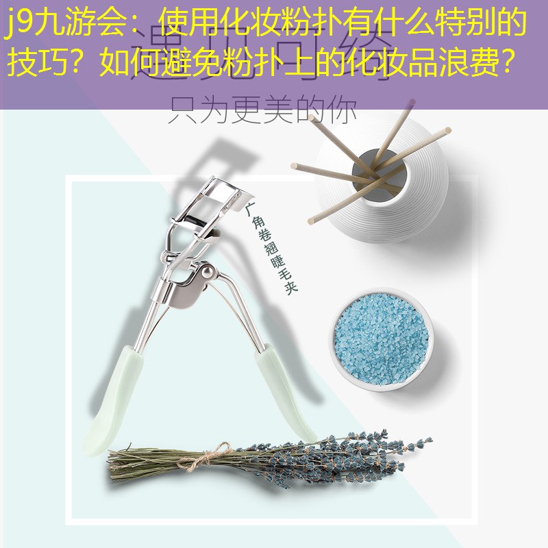 j9九游会：使用化妆粉扑有什么特别的技巧？如何避免粉扑上的化妆品浪费？