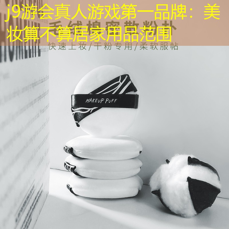 j9游会真人游戏第一品牌：美妆算不算居家用品范围