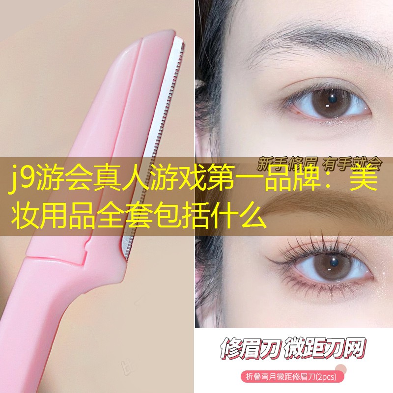 j9游会真人游戏第一品牌：美妆用品全套包括什么