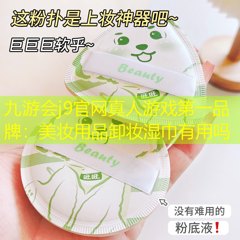 九游会j9官网真人游戏第一品牌：美妆用品卸妆湿巾有用吗