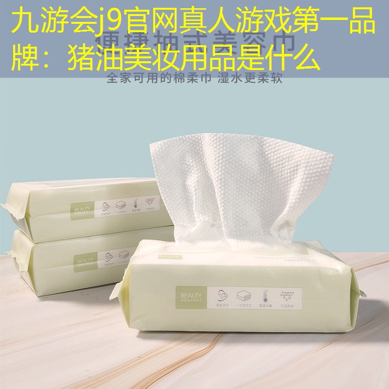 九游会j9官网真人游戏第一品牌：猪油美妆用品是什么