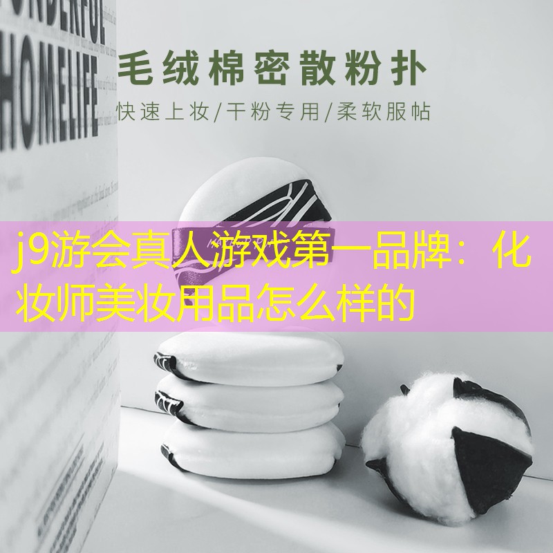 j9游会真人游戏第一品牌：化妆师美妆用品怎么样的