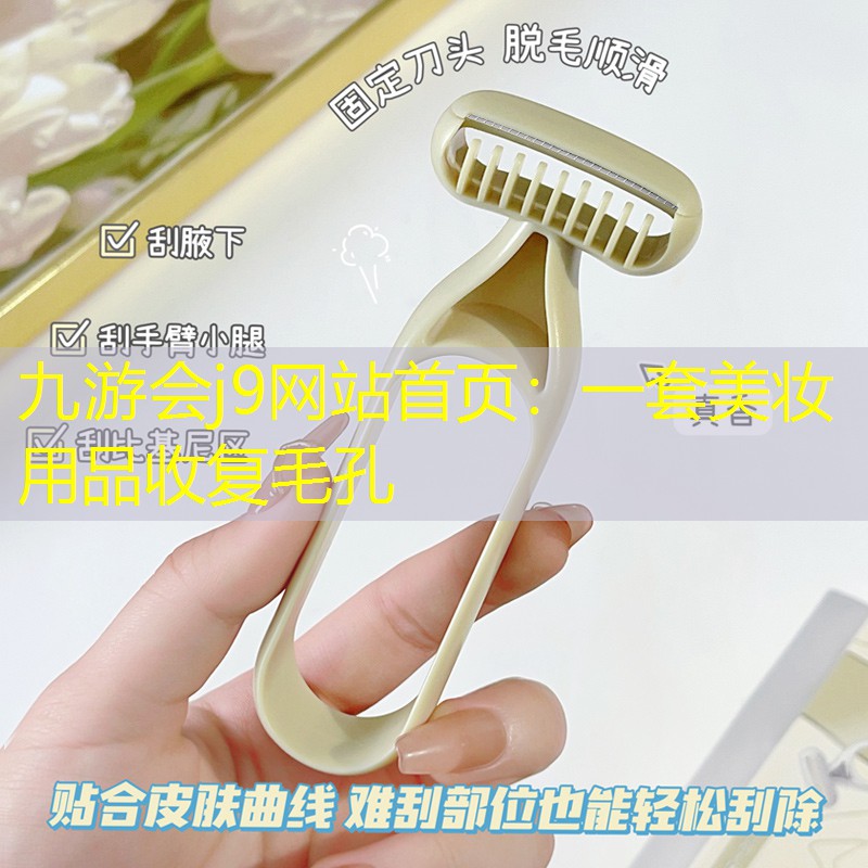 九游会j9网站首页：一套美妆用品收复毛孔