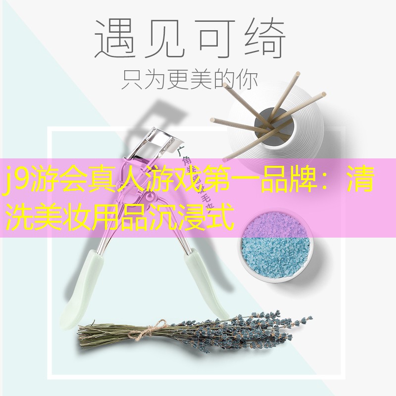 j9游会真人游戏第一品牌：清洗美妆用品沉浸式