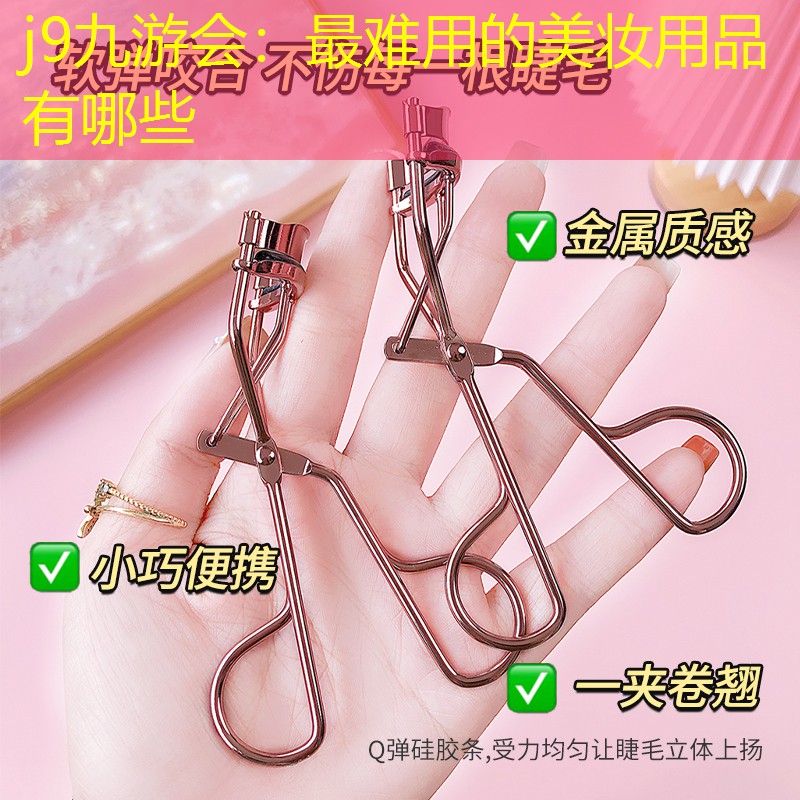 j9九游会：最难用的美妆用品有哪些