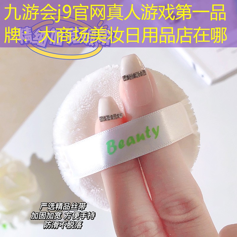九游会j9官网真人游戏第一品牌：大商场美妆日用品店在哪