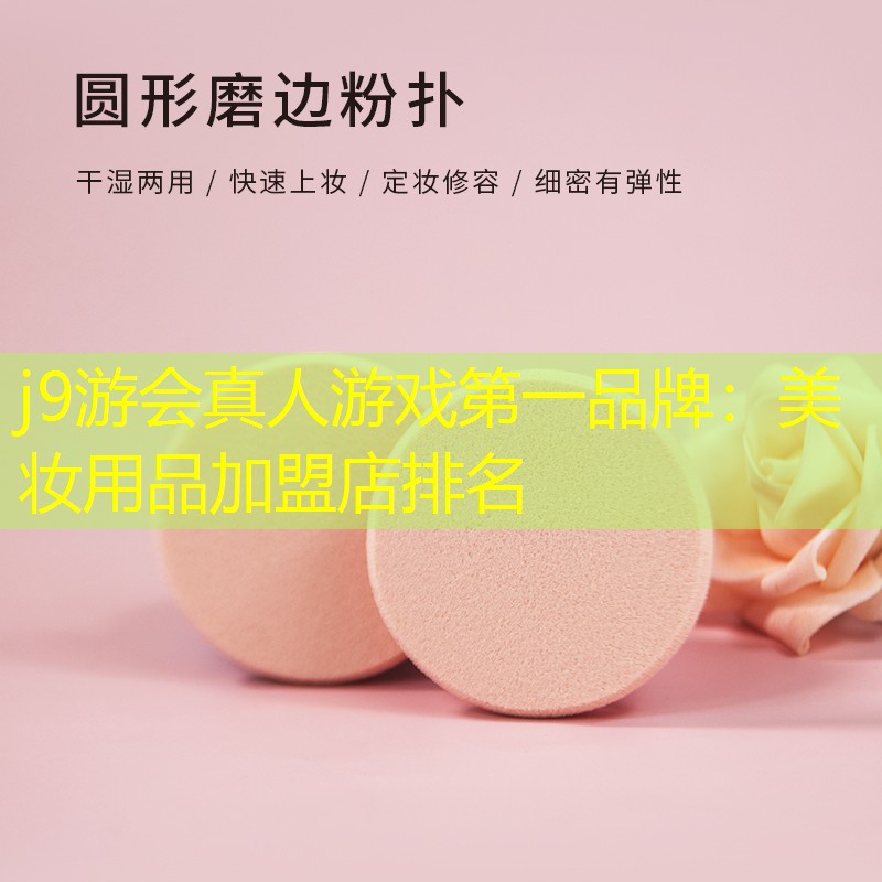 j9游会真人游戏第一品牌：美妆用品加盟店排名