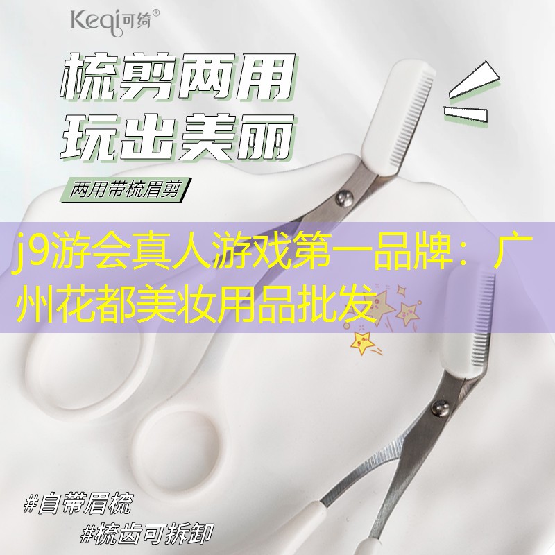 j9游会真人游戏第一品牌：广州花都美妆用品批发