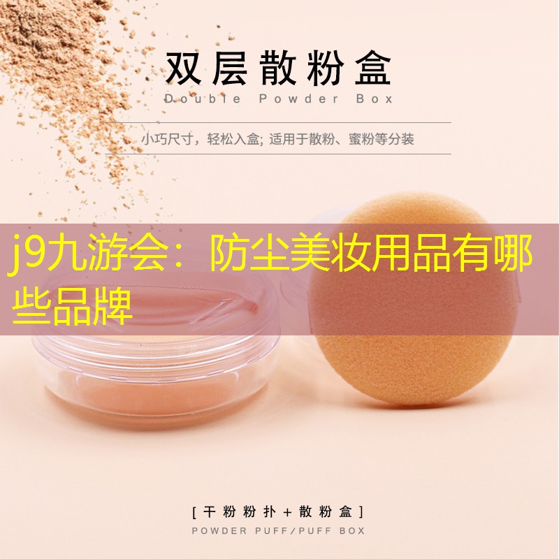 j9九游会：防尘美妆用品有哪些品牌