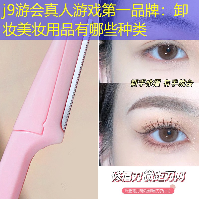 j9游会真人游戏第一品牌：卸妆美妆用品有哪些种类