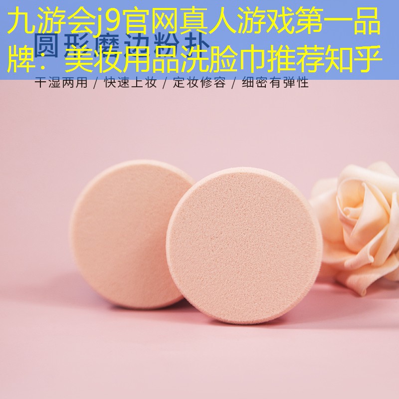 九游会j9官网真人游戏第一品牌：美妆用品洗脸巾推荐知乎