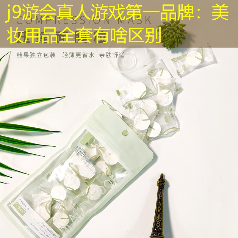 j9游会真人游戏第一品牌：美妆用品全套有啥区别